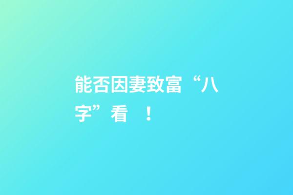 能否因妻致富“八字”看！